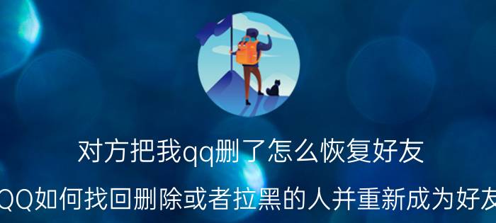 对方把我qq删了怎么恢复好友 QQ如何找回删除或者拉黑的人并重新成为好友？